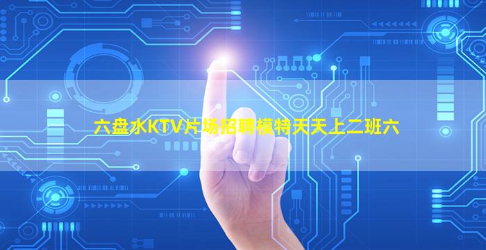六盘水KTV片场招聘模特天天上二班六