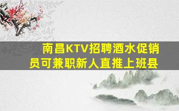 南昌KTV招聘酒水促销员可兼职新人直推上班县